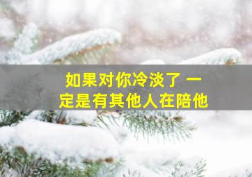 如果对你冷淡了 一定是有其他人在陪他